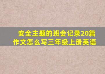 安全主题的班会记录20篇作文怎么写三年级上册英语