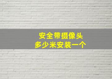 安全带摄像头多少米安装一个