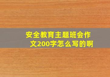 安全教育主题班会作文200字怎么写的啊