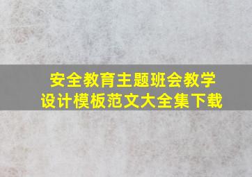 安全教育主题班会教学设计模板范文大全集下载