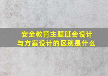 安全教育主题班会设计与方案设计的区别是什么