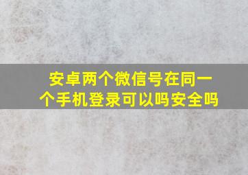 安卓两个微信号在同一个手机登录可以吗安全吗