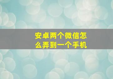 安卓两个微信怎么弄到一个手机