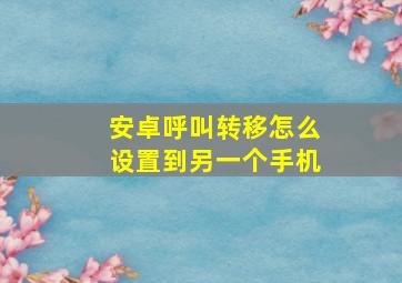 安卓呼叫转移怎么设置到另一个手机