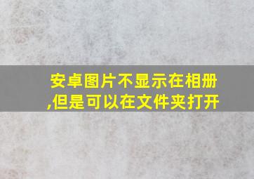 安卓图片不显示在相册,但是可以在文件夹打开