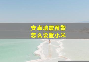 安卓地震预警怎么设置小米