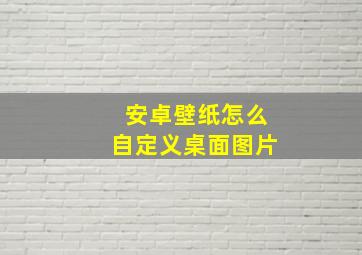 安卓壁纸怎么自定义桌面图片