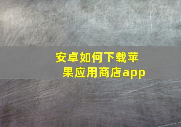 安卓如何下载苹果应用商店app