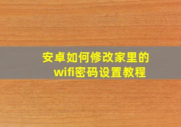 安卓如何修改家里的wifi密码设置教程