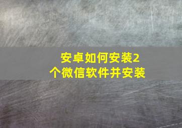 安卓如何安装2个微信软件并安装