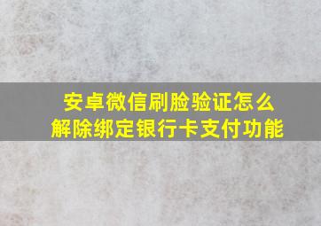 安卓微信刷脸验证怎么解除绑定银行卡支付功能