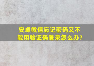 安卓微信忘记密码又不能用验证码登录怎么办?