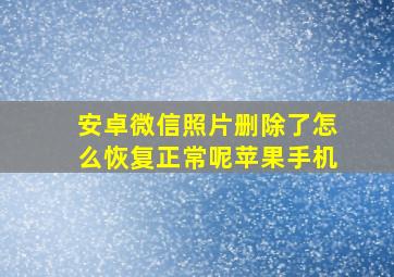 安卓微信照片删除了怎么恢复正常呢苹果手机