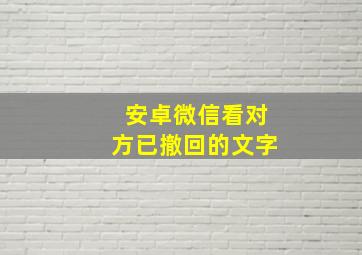 安卓微信看对方已撤回的文字