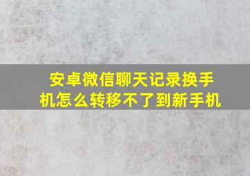 安卓微信聊天记录换手机怎么转移不了到新手机