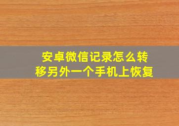 安卓微信记录怎么转移另外一个手机上恢复