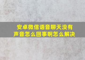 安卓微信语音聊天没有声音怎么回事啊怎么解决