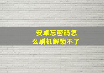 安卓忘密码怎么刷机解锁不了