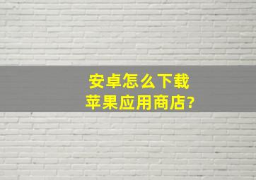 安卓怎么下载苹果应用商店?