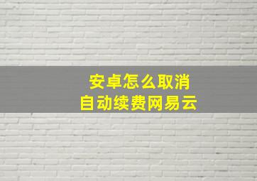 安卓怎么取消自动续费网易云