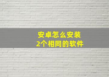 安卓怎么安装2个相同的软件