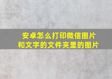 安卓怎么打印微信图片和文字的文件夹里的图片