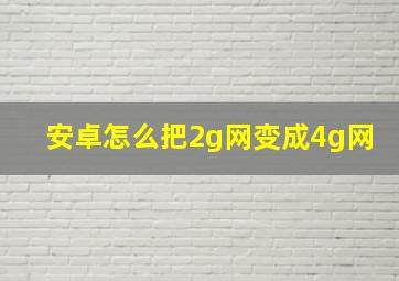 安卓怎么把2g网变成4g网