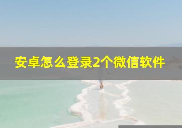 安卓怎么登录2个微信软件