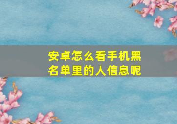 安卓怎么看手机黑名单里的人信息呢