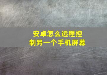 安卓怎么远程控制另一个手机屏幕