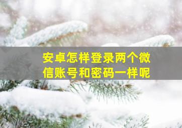 安卓怎样登录两个微信账号和密码一样呢