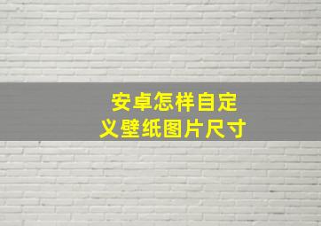 安卓怎样自定义壁纸图片尺寸