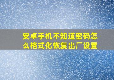 安卓手机不知道密码怎么格式化恢复出厂设置