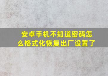 安卓手机不知道密码怎么格式化恢复出厂设置了