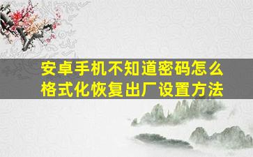 安卓手机不知道密码怎么格式化恢复出厂设置方法