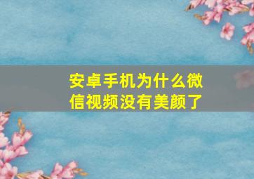 安卓手机为什么微信视频没有美颜了