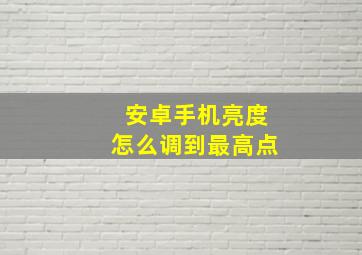 安卓手机亮度怎么调到最高点