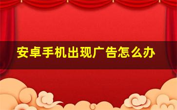 安卓手机出现广告怎么办