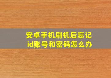 安卓手机刷机后忘记id账号和密码怎么办