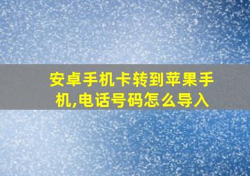 安卓手机卡转到苹果手机,电话号码怎么导入