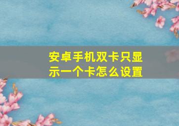 安卓手机双卡只显示一个卡怎么设置