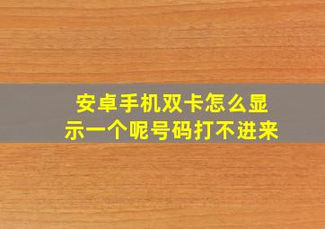 安卓手机双卡怎么显示一个呢号码打不进来