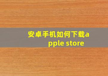 安卓手机如何下载apple store