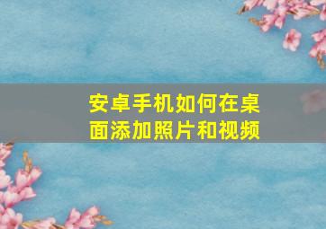 安卓手机如何在桌面添加照片和视频