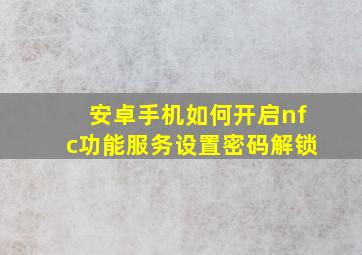 安卓手机如何开启nfc功能服务设置密码解锁