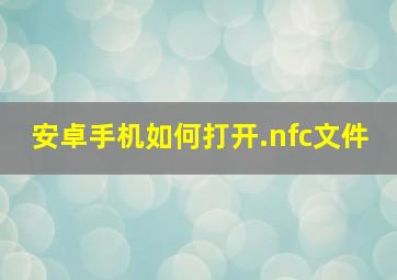 安卓手机如何打开.nfc文件