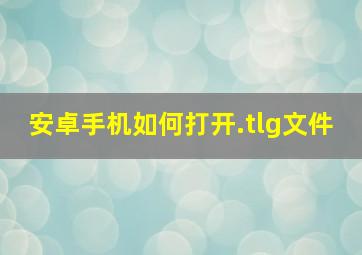 安卓手机如何打开.tlg文件