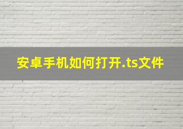 安卓手机如何打开.ts文件