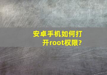 安卓手机如何打开root权限?