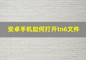 安卓手机如何打开tn6文件